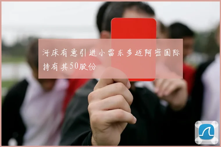 河床有意引进小雷东多迈阿密国际持有其50股份