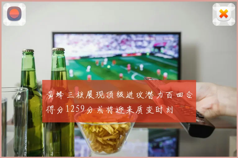 黄蜂三核展现顶级进攻潜力百回合得分1259分或将迎来质变时刻