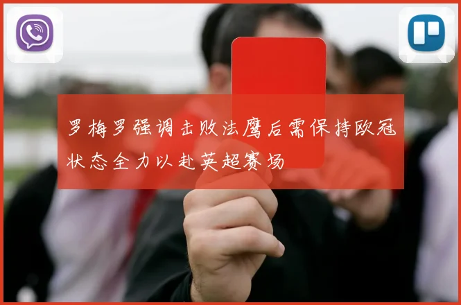 罗梅罗强调击败法鹰后需保持欧冠状态全力以赴英超赛场