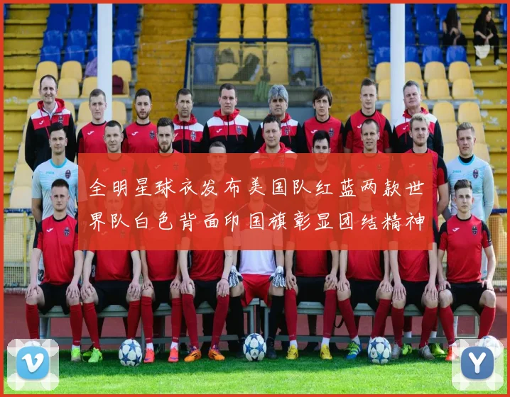全明星球衣发布美国队红蓝两款世界队白色背面印国旗彰显团结精神